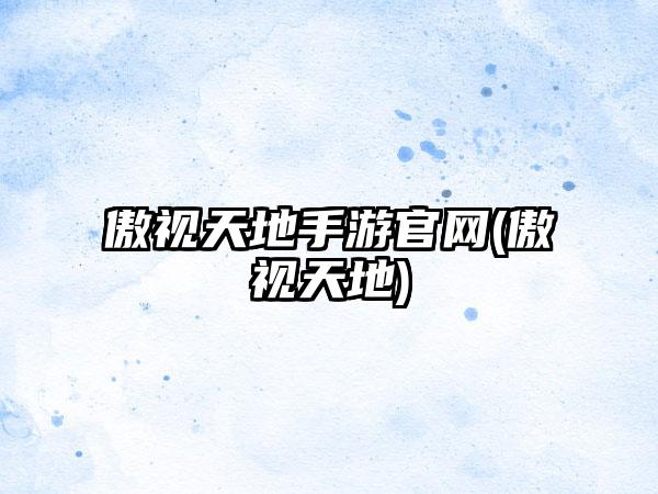 傲视天地手游官网(傲视天地)