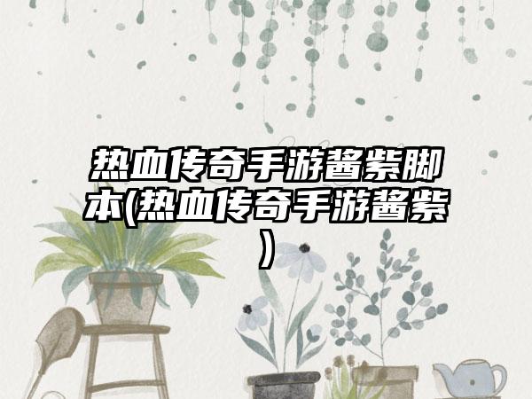 热血传奇手游酱紫脚本(热血传奇手游酱紫)