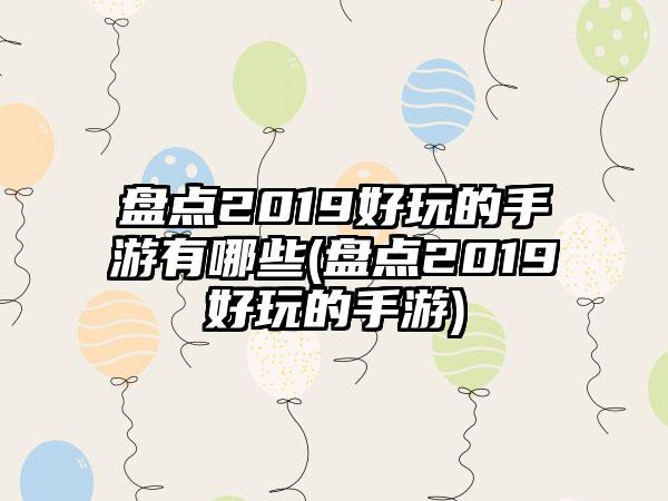 盘点2019好玩的手游有哪些(盘点2019好玩的手游)