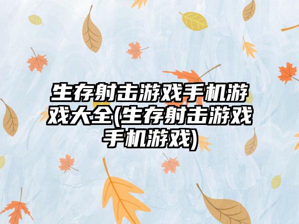 生存射击游戏手机游戏大全(生存射击游戏手机游戏)