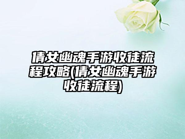 倩女幽魂手游收徒流程攻略(倩女幽魂手游收徒流程)