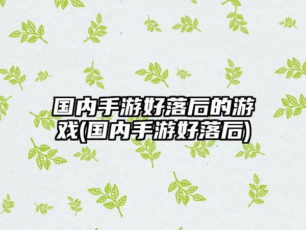 国内手游好落后的游戏(国内手游好落后)