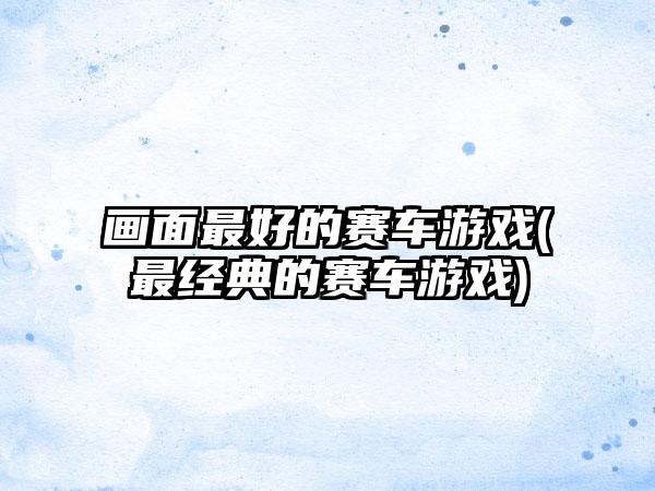 画面最好的赛车游戏(最经典的赛车游戏)