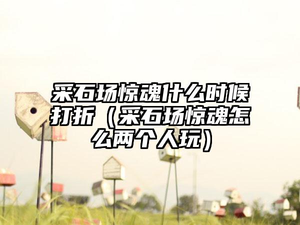 采石场惊魂什么时候打折（采石场惊魂怎么两个人玩）