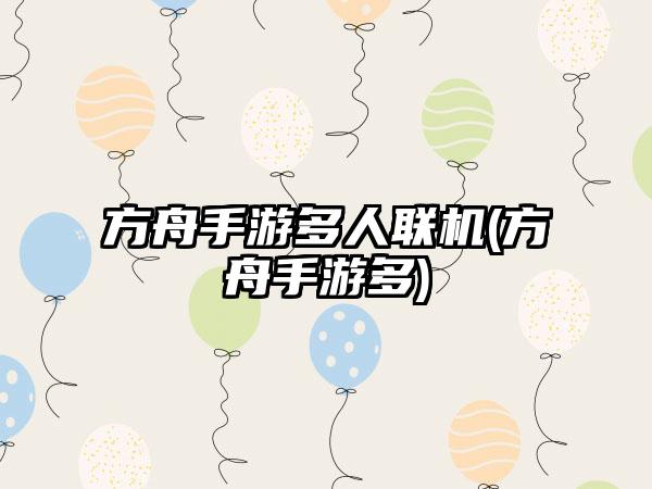 方舟手游多人联机(方舟手游多)