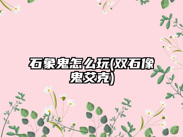 石象鬼怎么玩(双石像鬼艾克)
