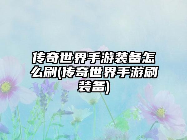 传奇世界手游装备怎么刷(传奇世界手游刷装备)