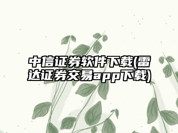 中信证券软件下载(雷达证券交易app下载)