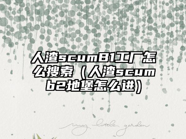 人渣scumB1工厂怎么搜索（人渣scumb2地堡怎么进）