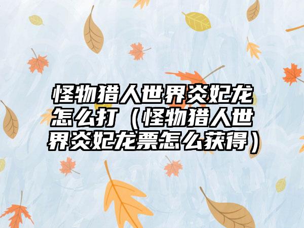 怪物猎人世界炎妃龙怎么打（怪物猎人世界炎妃龙票怎么获得）