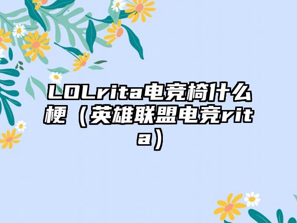 LOLrita电竞椅什么梗（英雄联盟电竞rita）