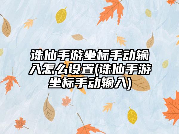 诛仙手游坐标手动输入怎么设置(诛仙手游坐标手动输入)