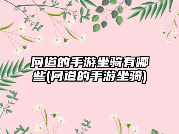 问道的手游坐骑有哪些(问道的手游坐骑)