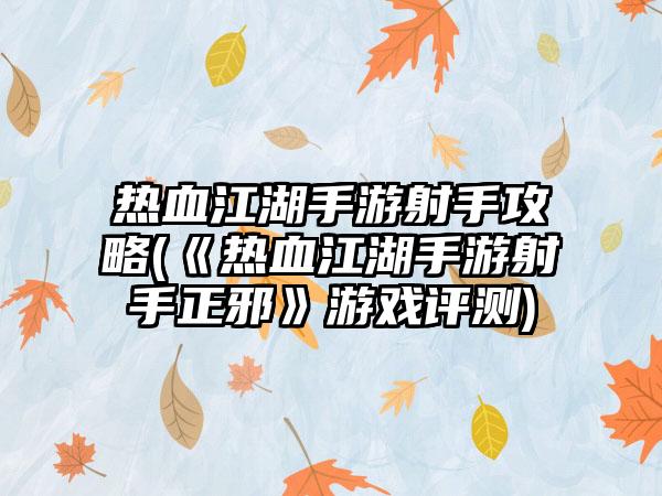 热血江湖手游射手攻略(《热血江湖手游射手正邪》游戏评测)
