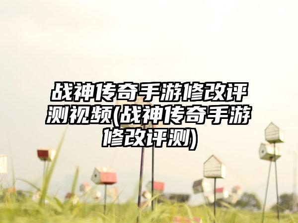 战神传奇手游修改评测视频(战神传奇手游修改评测)