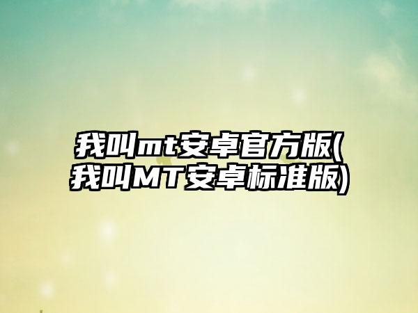 我叫mt安卓官方版(我叫MT安卓标准版)