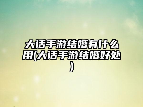 大话手游结婚有什么用(大话手游结婚好处)