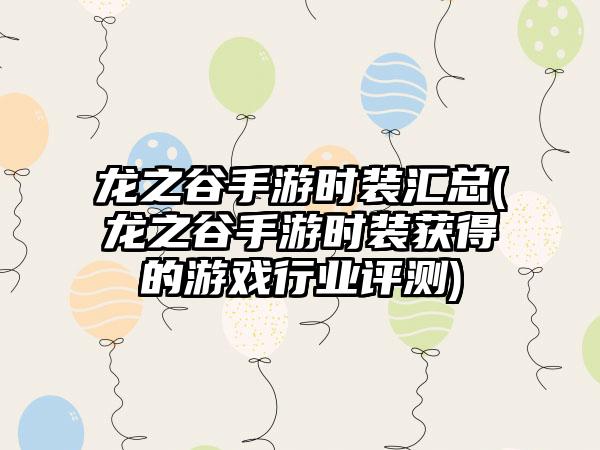 龙之谷手游时装汇总(龙之谷手游时装获得的游戏行业评测)