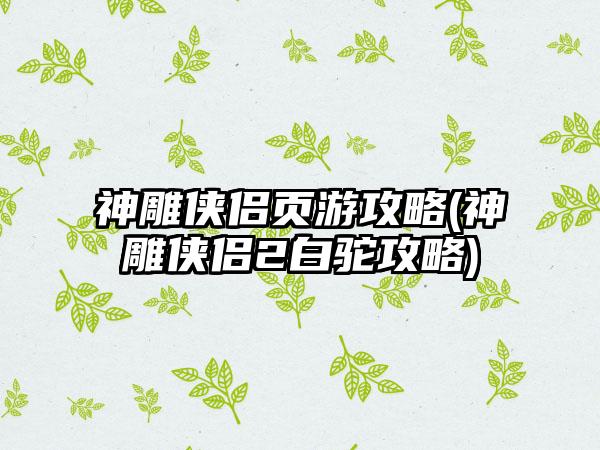 神雕侠侣页游攻略(神雕侠侣2白驼攻略)