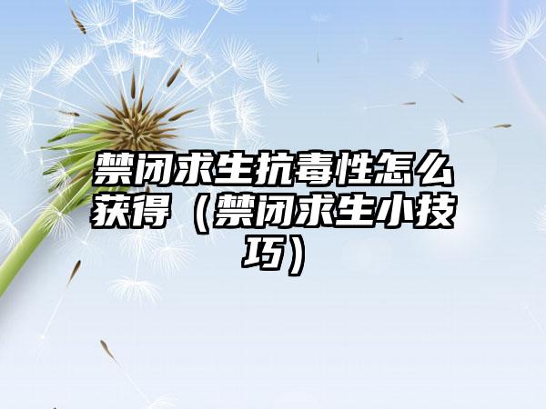 禁闭求生抗毒性怎么获得（禁闭求生小技巧）