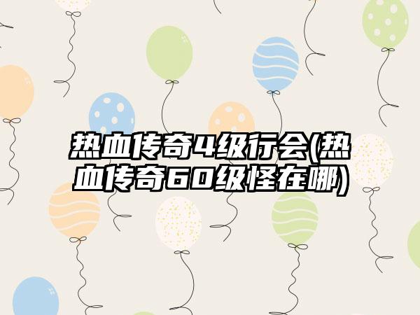 热血传奇4级行会(热血传奇60级怪在哪)