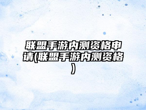 联盟手游内测资格申请(联盟手游内测资格)