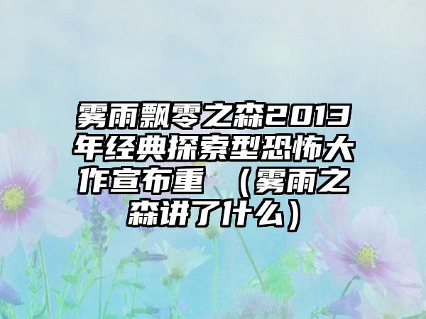 雾雨飘零之森2013年经典探索型恐怖大作宣布重製（雾雨之森讲了什么）