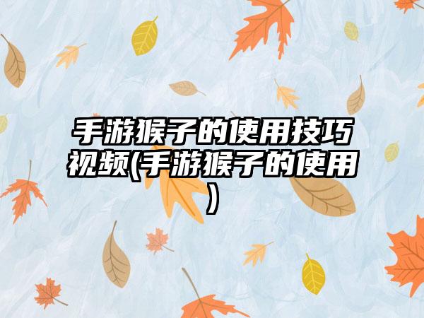 手游猴子的使用技巧视频(手游猴子的使用)