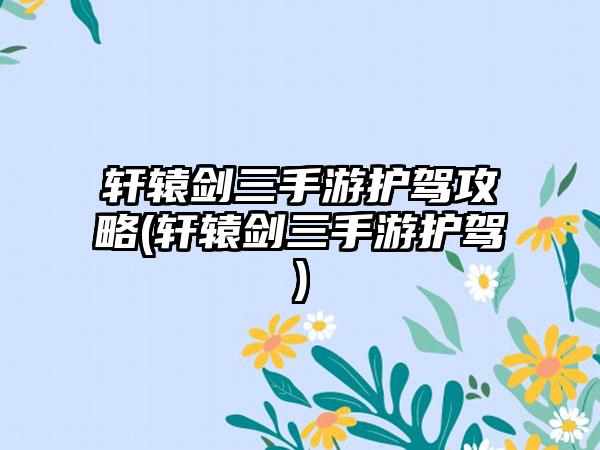 轩辕剑三手游护驾攻略(轩辕剑三手游护驾)