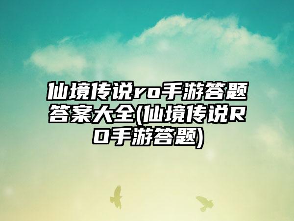 仙境传说ro手游答题答案大全(仙境传说RO手游答题)