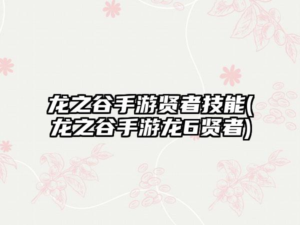 龙之谷手游贤者技能(龙之谷手游龙6贤者)