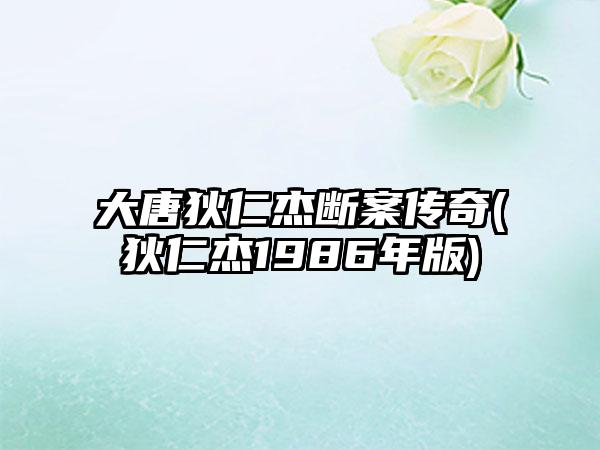 大唐狄仁杰断案传奇(狄仁杰1986年版)
