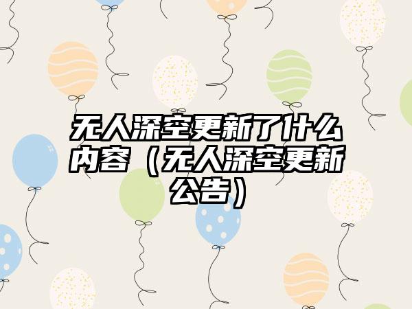 无人深空更新了什么内容（无人深空更新公告）