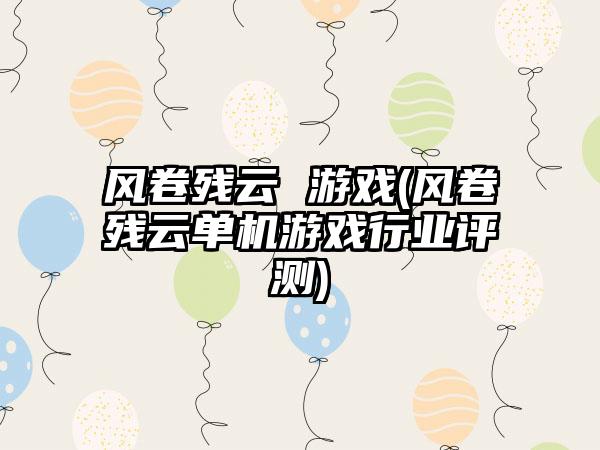 风卷残云 游戏(风卷残云单机游戏行业评测)