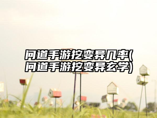 问道手游挖变异几率(问道手游挖变异玄学)