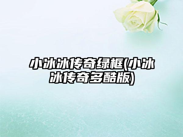 小冰冰传奇绿框(小冰冰传奇多酷版)