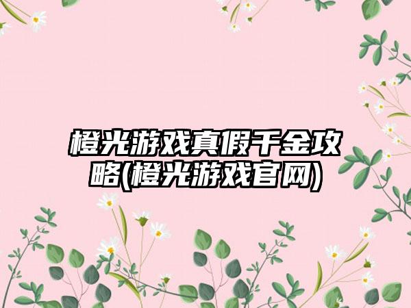 橙光游戏真假千金攻略(橙光游戏官网)