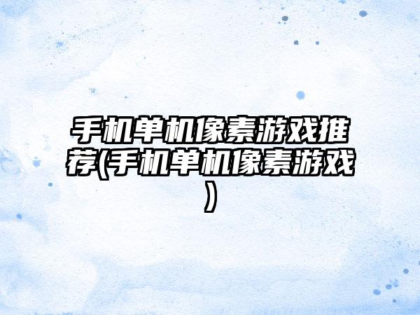 手机单机像素游戏推荐(手机单机像素游戏)