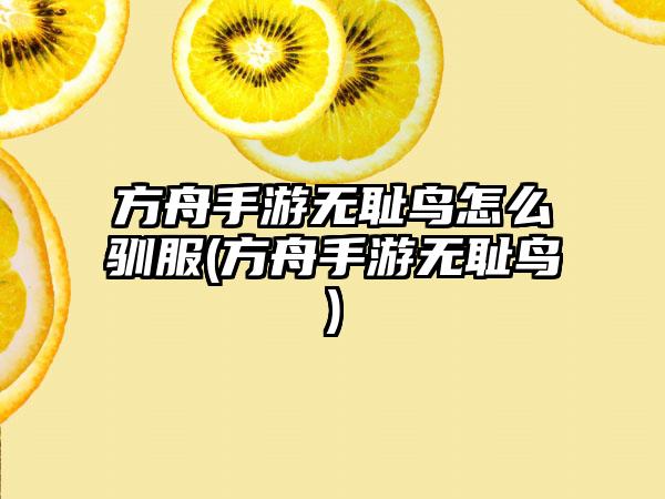 方舟手游无耻鸟怎么驯服(方舟手游无耻鸟)