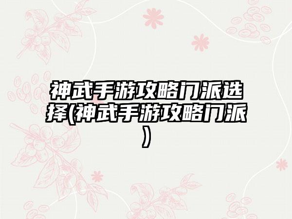 神武手游攻略门派选择(神武手游攻略门派)