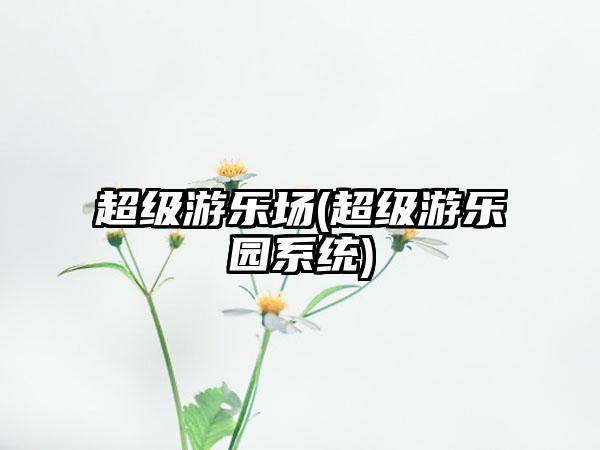 超级游乐场(超级游乐园系统)