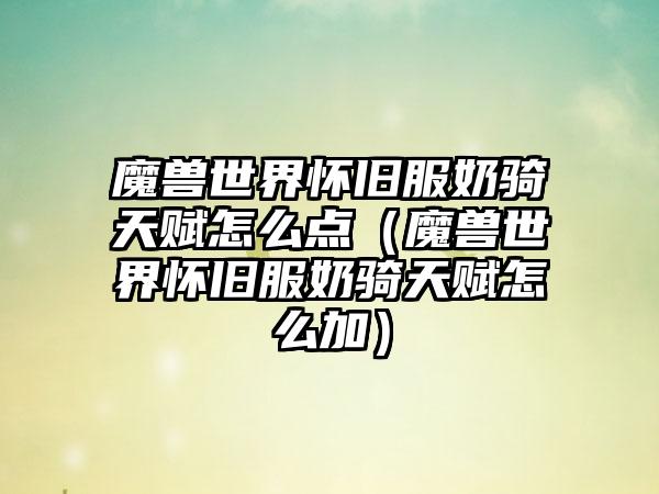 魔兽世界怀旧服奶骑天赋怎么点（魔兽世界怀旧服奶骑天赋怎么加）