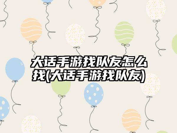 大话手游找队友怎么找(大话手游找队友)