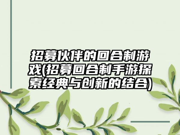 招募伙伴的回合制游戏(招募回合制手游探索经典与创新的结合)