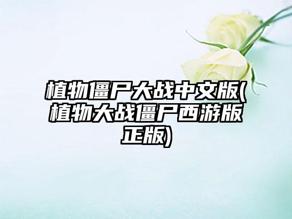 植物僵尸大战中文版(植物大战僵尸西游版正版)
