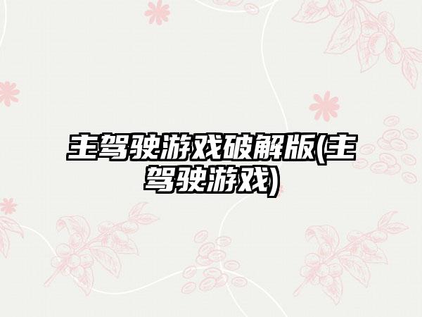 主驾驶游戏破解版(主驾驶游戏)
