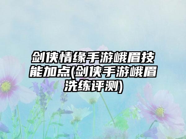剑侠情缘手游峨眉技能加点(剑侠手游峨眉洗练评测)