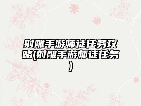 射雕手游师徒任务攻略(射雕手游师徒任务)
