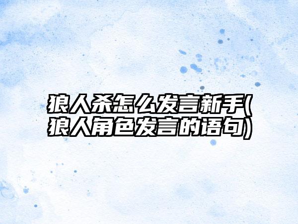 狼人杀怎么发言新手(狼人角色发言的语句)