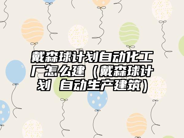 戴森球计划自动化工厂怎么建（戴森球计划 自动生产建筑）